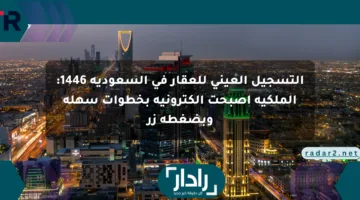 التسجيل العيني للعقار في السعودية 1446: الملكية أصبحت إلكترونية بخطوات سهلة وبضغطة زر